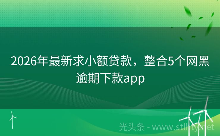 2026年最新求小额贷款，整合5个网黑逾期下款app