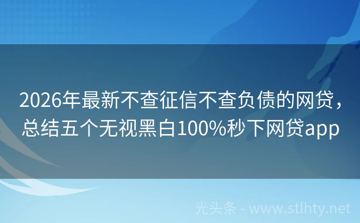 2026年最新不查征信不查负债的网贷，总结五个无视黑白100%秒下网贷app