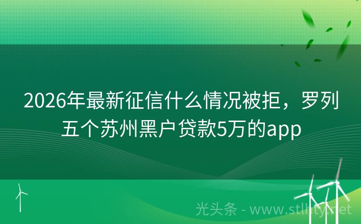 2026年最新征信什么情况被拒，罗列五个苏州黑户贷款5万的app