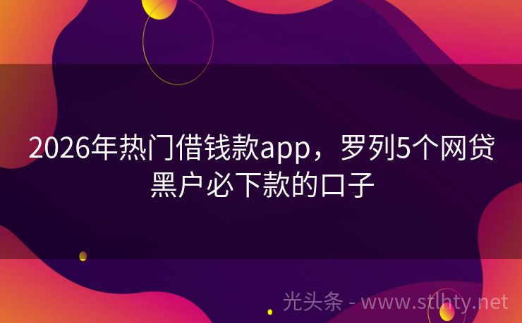 2026年热门借钱款app，罗列5个网贷黑户必下款的口子