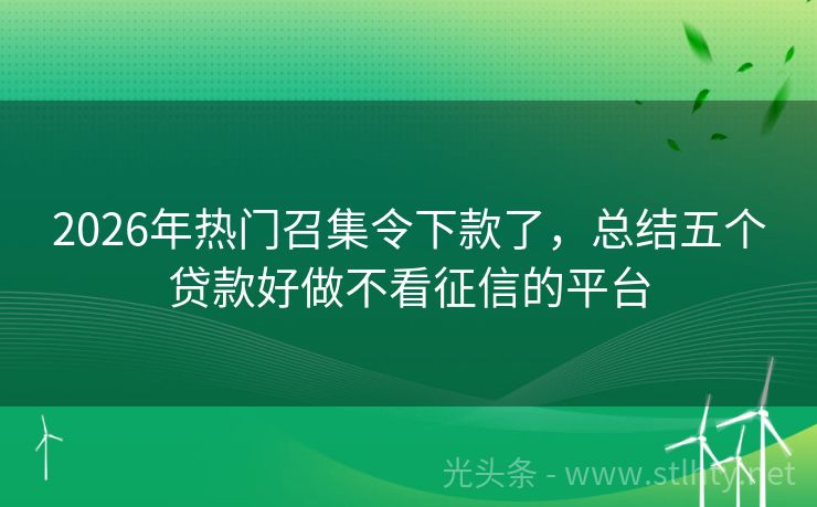 2026年热门召集令下款了，总结五个贷款好做不看征信的平台