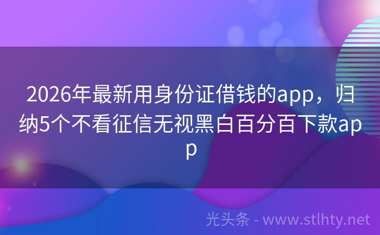 2026年最新用身份证借钱的app，归纳5个不看征信无视黑白百分百下款app
