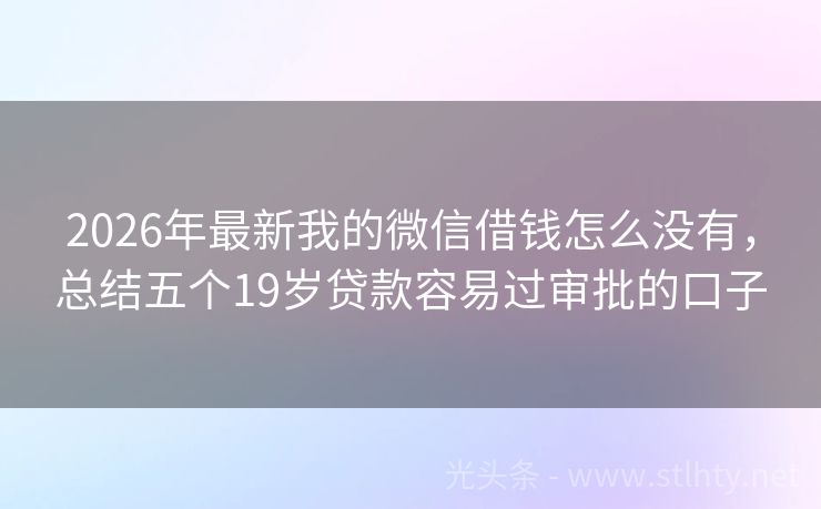 2026年最新我的微信借钱怎么没有，总结五个19岁贷款容易过审批的口子