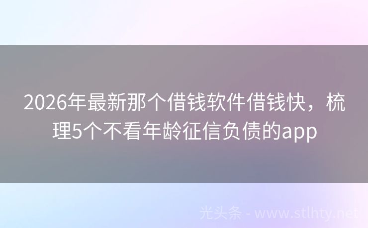 2026年最新那个借钱软件借钱快，梳理5个不看年龄征信负债的app