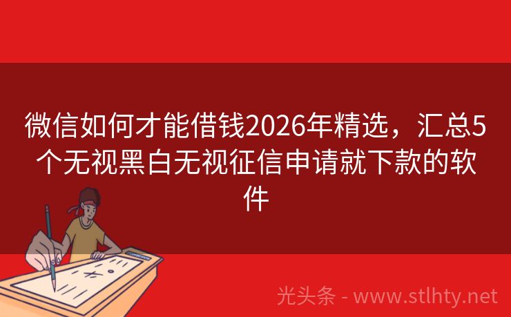 微信如何才能借钱2026年精选，汇总5个无视黑白无视征信申请就下款的软件