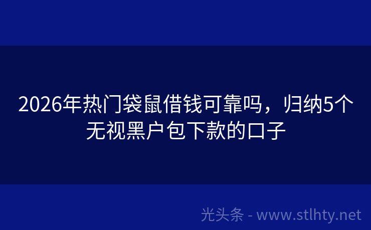2026年热门袋鼠借钱可靠吗，归纳5个无视黑户包下款的口子