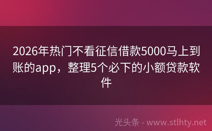 2026年热门不看征信借款5000马上到账的app，整理5个必下的小额贷款软件