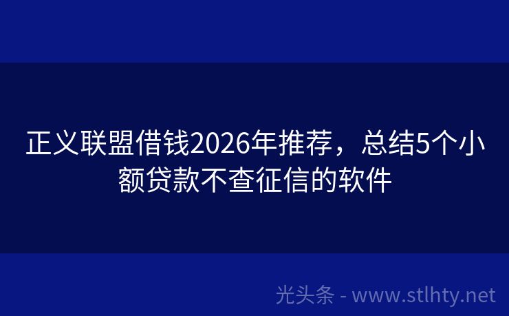 正义联盟借钱2026年推荐，总结5个小额贷款不查征信的软件