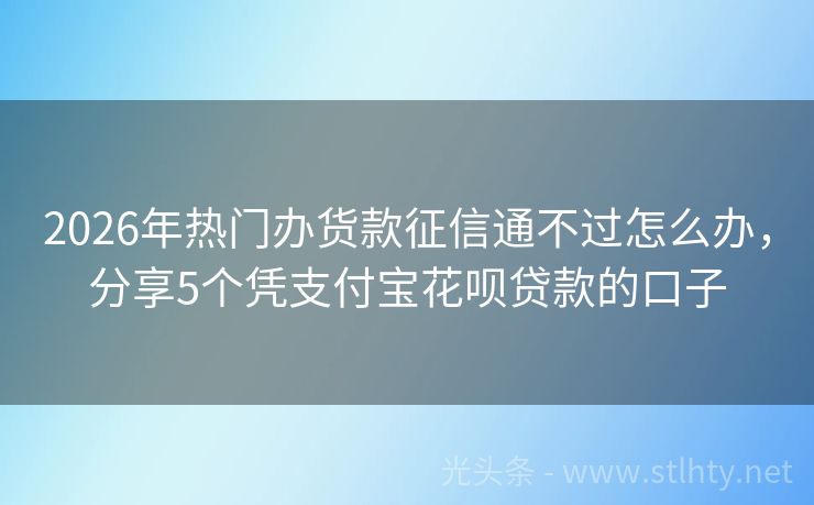 2026年热门办货款征信通不过怎么办，分享5个凭支付宝花呗贷款的口子