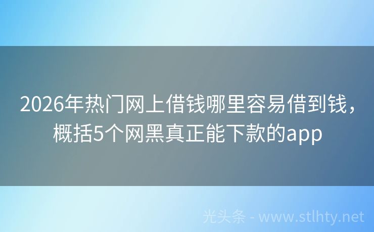 2026年热门网上借钱哪里容易借到钱，概括5个网黑真正能下款的app