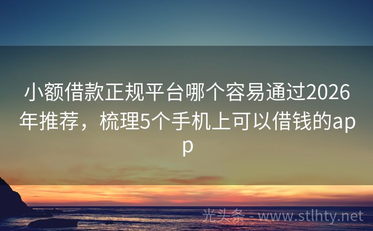 小额借款正规平台哪个容易通过2026年推荐，梳理5个手机上可以借钱的app