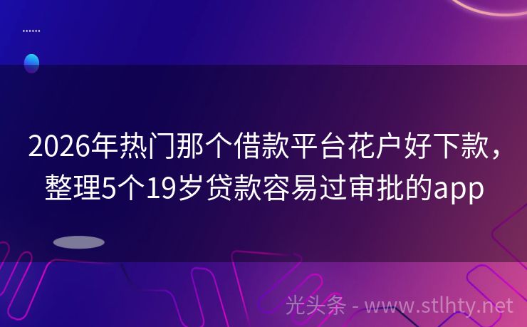 2026年热门那个借款平台花户好下款，整理5个19岁贷款容易过审批的app