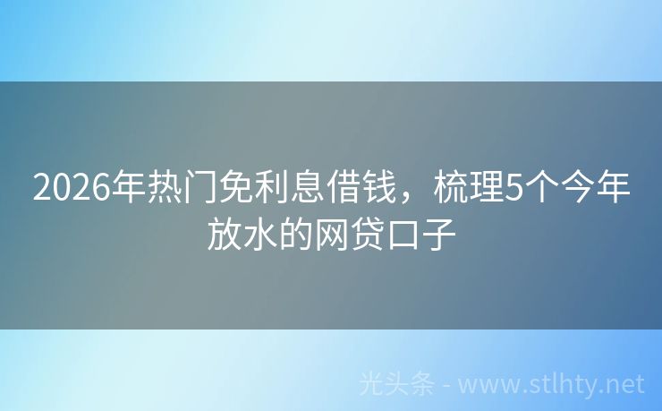 2026年热门免利息借钱，梳理5个今年放水的网贷口子