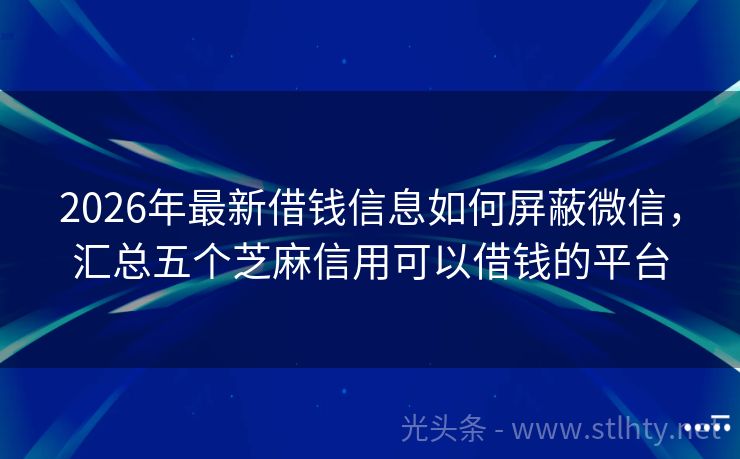 2026年最新借钱信息如何屏蔽微信，汇总五个芝麻信用可以借钱的平台