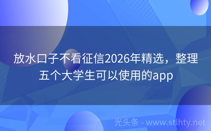放水口子不看征信2026年精选，整理五个大学生可以使用的app
