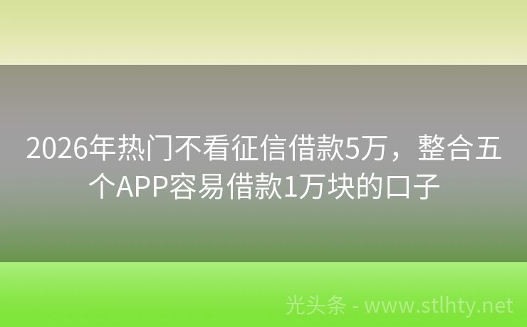 2026年热门不看征信借款5万，整合五个APP容易借款1万块的口子