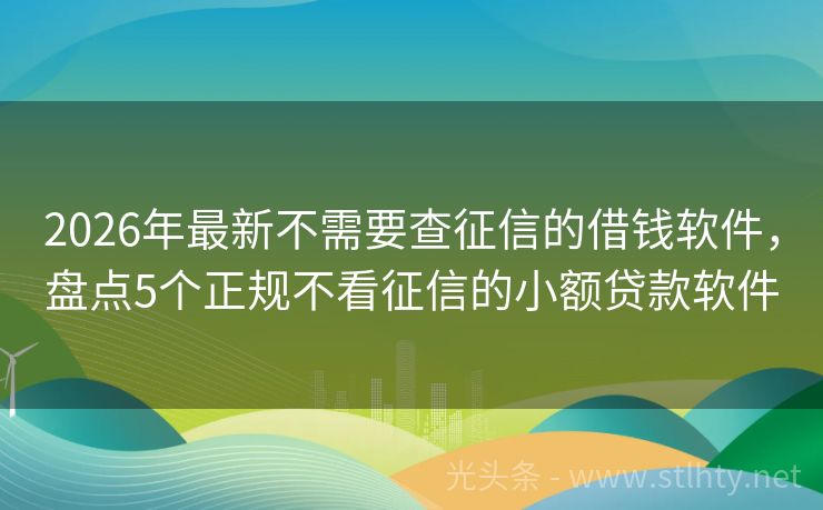 2026年最新不需要查征信的借钱软件，盘点5个正规不看征信的小额贷款软件