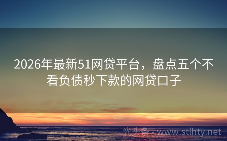 2026年最新51网贷平台，盘点五个不看负债秒下款的网贷口子