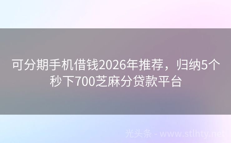 可分期手机借钱2026年推荐，归纳5个秒下700芝麻分贷款平台