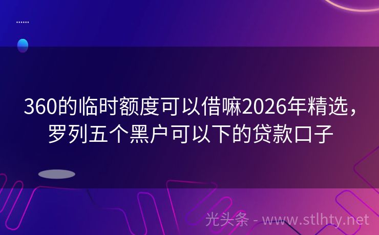 360的临时额度可以借嘛2026年精选，罗列五个黑户可以下的贷款口子