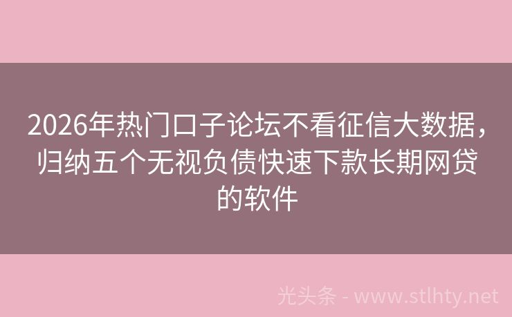2026年热门口子论坛不看征信大数据，归纳五个无视负债快速下款长期网贷的软件