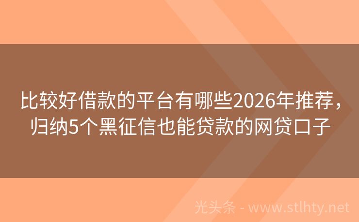 比较好借款的平台有哪些2026年推荐，归纳5个黑征信也能贷款的网贷口子