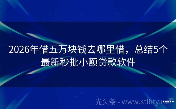 2026年借五万块钱去哪里借，总结5个最新秒批小额贷款软件