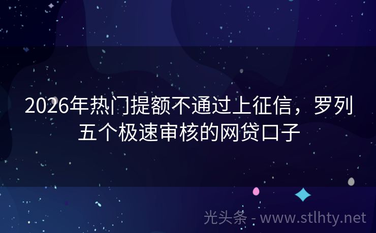 2026年热门提额不通过上征信，罗列五个极速审核的网贷口子