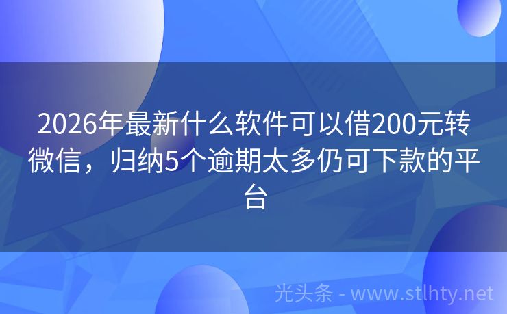 2026年最新什么软件可以借200元转微信，归纳5个逾期太多仍可下款的平台