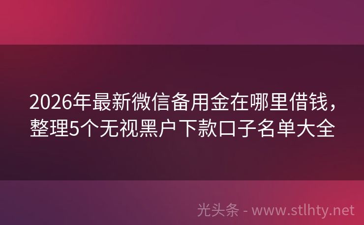 2026年最新微信备用金在哪里借钱，整理5个无视黑户下款口子名单大全