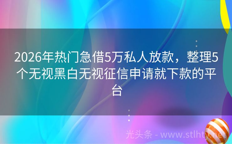 2026年热门急借5万私人放款，整理5个无视黑白无视征信申请就下款的平台