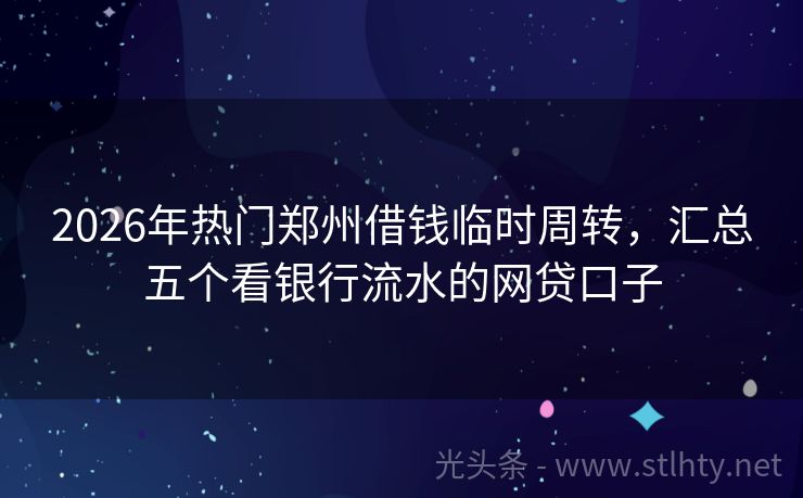 2026年热门郑州借钱临时周转，汇总五个看银行流水的网贷口子