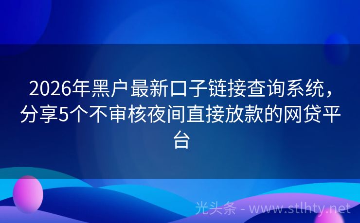 2026年黑户最新口子链接查询系统,分享5个不审核夜间直接放款的网贷平台