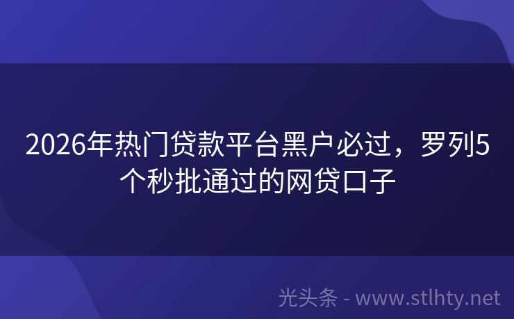 2026年热门贷款平台黑户必过，罗列5个秒批通过的网贷口子