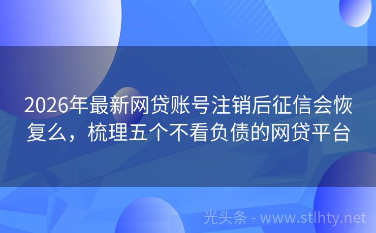 2026年最新网贷账号注销后征信会恢复么，梳理五个不看负债的网贷平台