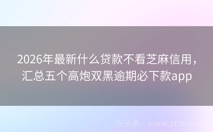 2026年最新什么贷款不看芝麻信用，汇总五个高炮双黑逾期必下款app