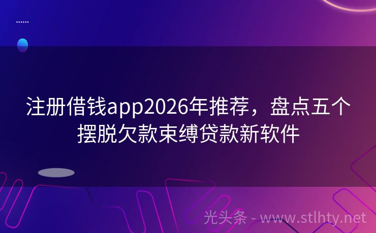 注册借钱app2026年推荐，盘点五个摆脱欠款束缚贷款新软件