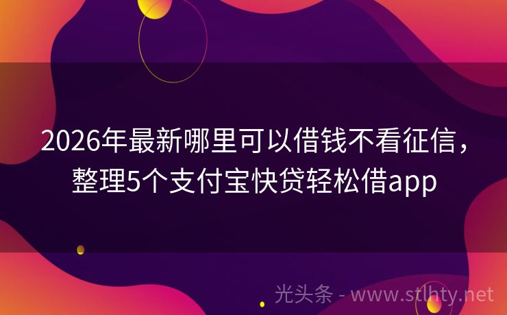 2026年最新哪里可以借钱不看征信，整理5个支付宝快贷轻松借app