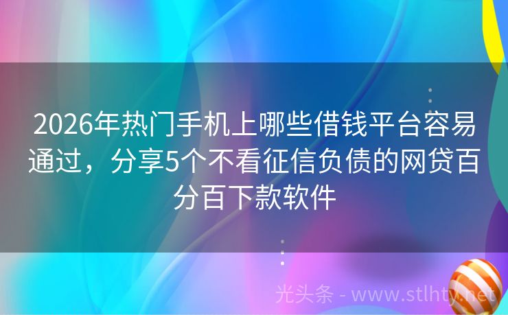 2026年热门手机上哪些借钱平台容易通过，分享5个不看征信负债的网贷百分百下款软件