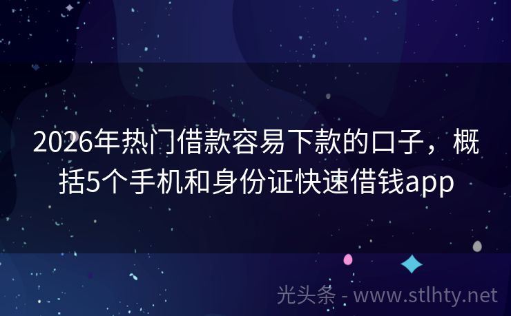 2026年热门借款容易下款的口子，概括5个手机和身份证快速借钱app