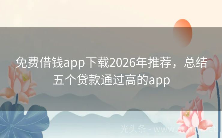 免费借钱app下载2026年推荐，总结五个贷款通过高的app