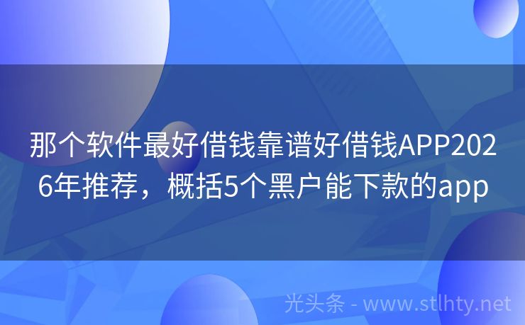 那个软件最好借钱靠谱好借钱APP2026年推荐，概括5个黑户能下款的app