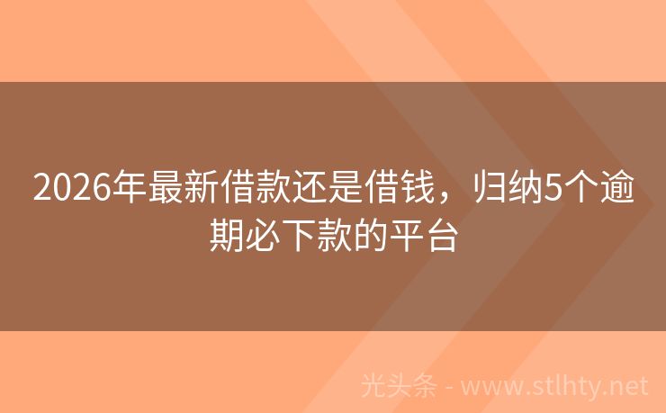 2026年最新借款还是借钱，归纳5个逾期必下款的平台