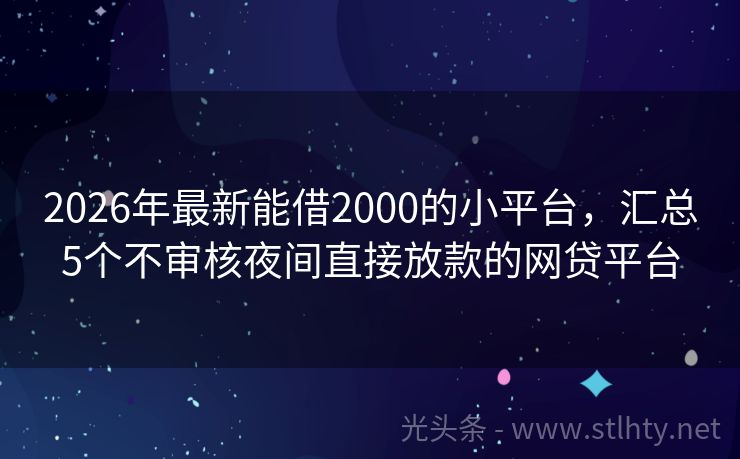 2026年最新能借2000的小平台，汇总5个不审核夜间直接放款的网贷平台