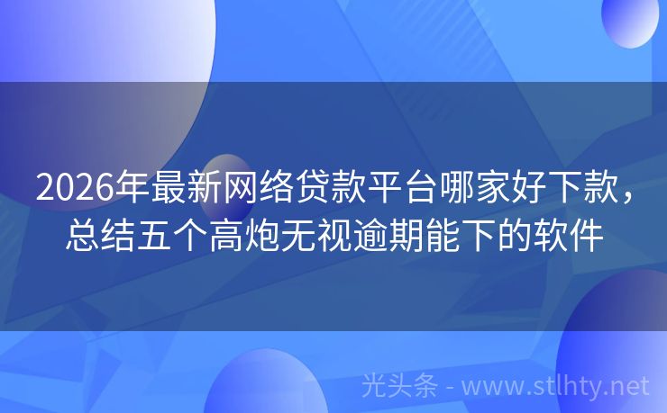 2026年最新网络贷款平台哪家好下款，总结五个高炮无视逾期能下的软件