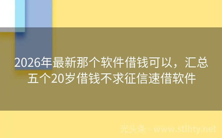 2026年最新那个软件借钱可以，汇总五个20岁借钱不求征信速借软件