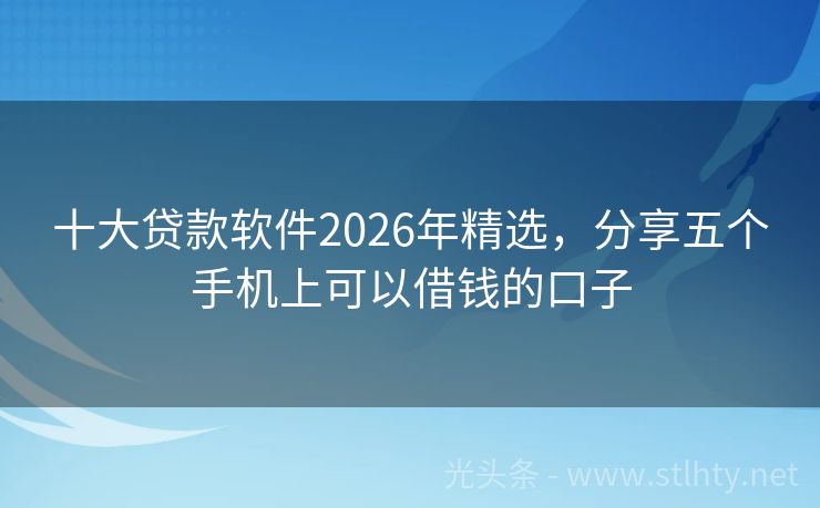 十大贷款软件2026年精选，分享五个手机上可以借钱的口子