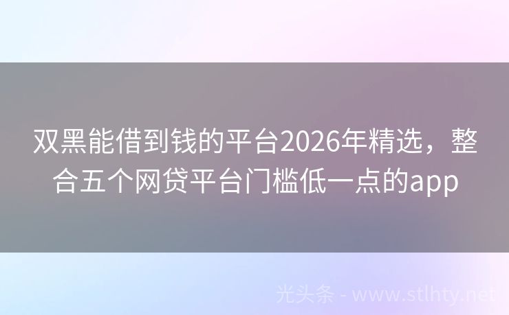 双黑能借到钱的平台2026年精选，整合五个网贷平台门槛低一点的app