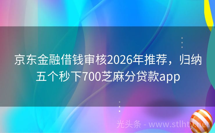 京东金融借钱审核2026年推荐，归纳五个秒下700芝麻分贷款app