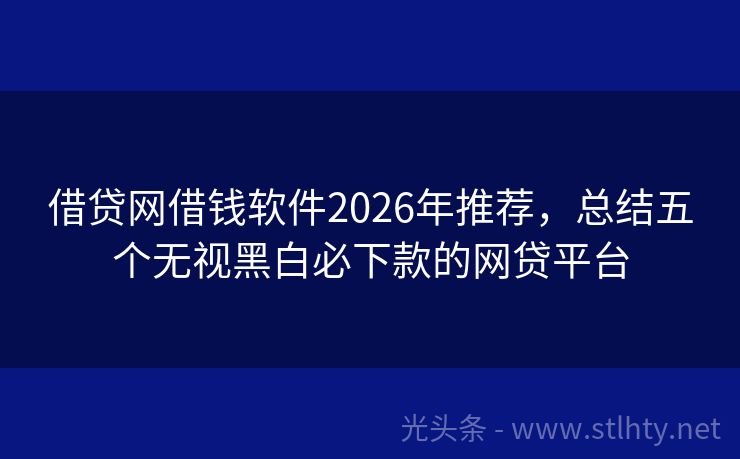 借贷网借钱软件2026年推荐，总结五个无视黑白必下款的网贷平台